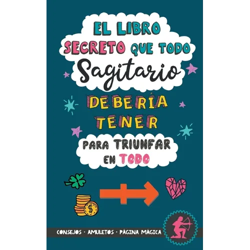 El libro secreto que todo Sagitario debería tener para triunfar en todo: Horóscopo Sagitario: consejos, dinero, amor, amuletos y más. Libro Sagitario. - Paperback