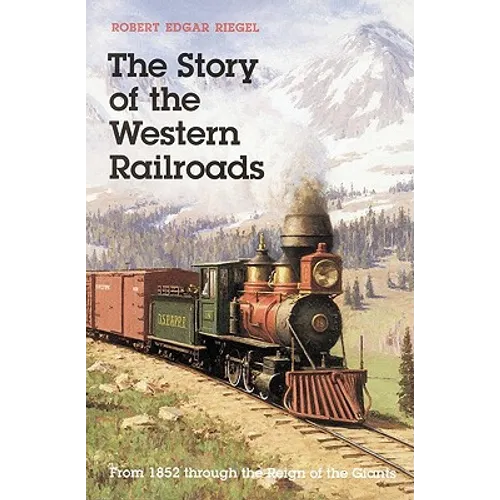 The Story of the Western Railroads: From 1852 Through the Reign of the Giants - Paperback