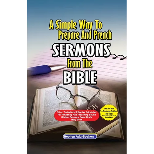 A Simple Way to Prepare and Preach Sermons from the Bible: Tried, Tested and effective principles for preparing and preaching sound biblical sermons f - Paperback