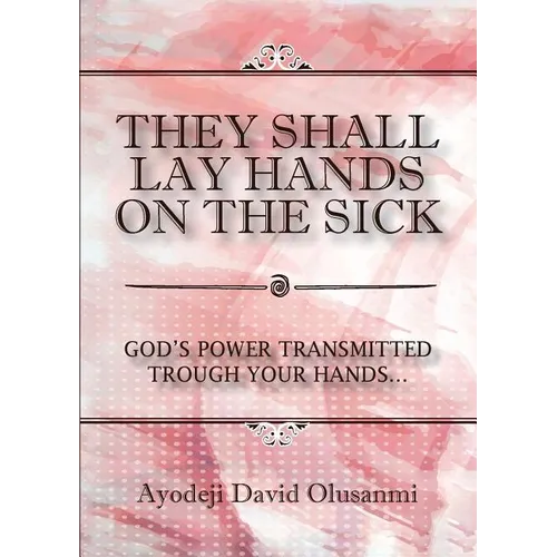 They Shall Lay Hands On the Sick: God's Power Transmitted Through Your Hands - Paperback