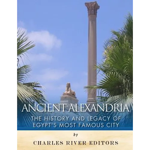 Ancient Alexandria: The History and Legacy of Egypt's Most Famous City - Paperback
