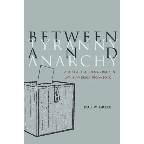 Between Tyranny and Anarchy: A History of Democracy in Latin America, 1800-2006 - Paperback