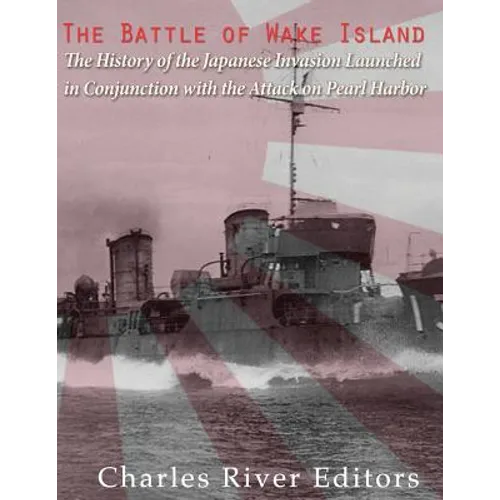 The Battle of Wake Island: The History of the Japanese Invasion Launched in Conjunction with the Attack on Pearl Harbor - Paperback