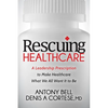 Rescuing Healthcare: A Leadership Prescription to Make Healthcare What We All Want It to Be - Paperback