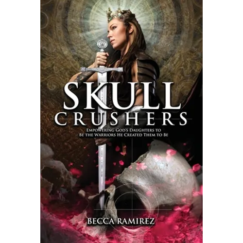 Skull Crushers: Empowering God's Daughters To Be The Warriors He Created Them To Be: Empowering God's Daughters To Be The Warriors He Created Them To - Paperback