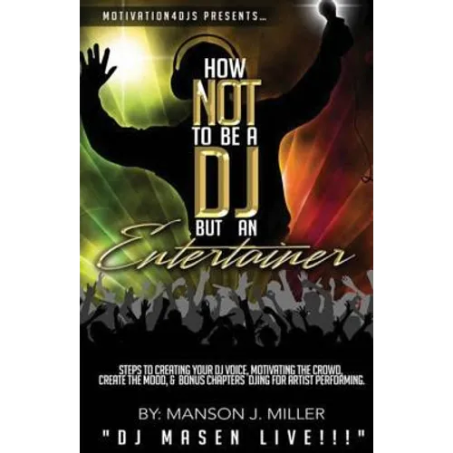 Motivation4DJS Present's How Not To Be A DJ But An Entertainer: Steps to Creating your DJ Voice, Motivating the Crowd, Creating the Mood & Bonus Chapt - Paperback