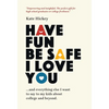 Have Fun Be Safe I Love You: And Everything Else I Want to Tell My Kids About College and Beyond - Hardcover