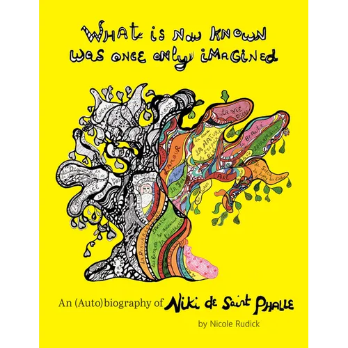 What Is Now Known Was Once Only Imagined: An (Auto)Biography of Niki de Saint Phalle - Hardcover