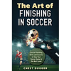 The Art of Finishing in Soccer: Soccer Finishing Drills and Secrets to Take Your Game to the Next Level - Hardcover