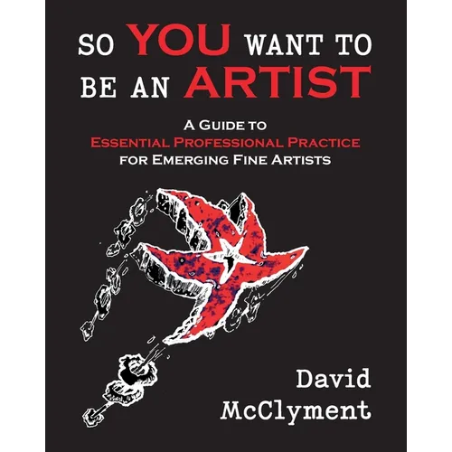 So You Want to Be an Artist: A Guide to Essential Professional Practice for Emerging Fine Artists - Paperback