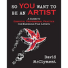 So You Want to Be an Artist: A Guide to Essential Professional Practice for Emerging Fine Artists - Paperback