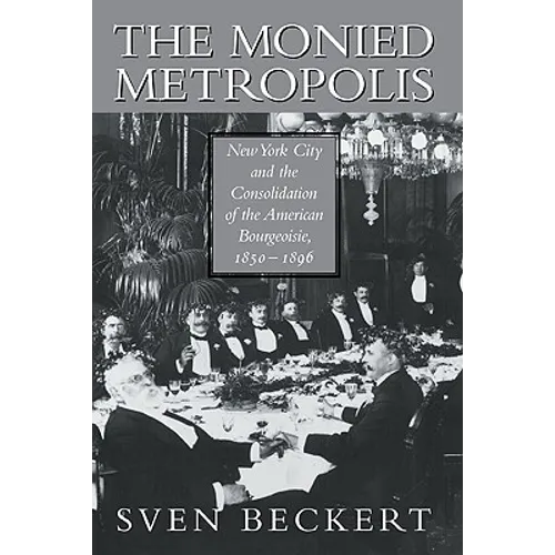 The Monied Metropolis: New York City and the Consolidation of the American Bourgeoisie, 1850 1896 - Paperback