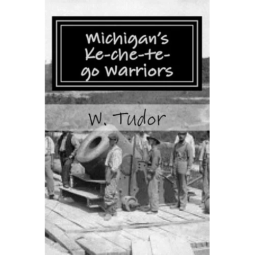 Michigan's Ke-che-te-go Warriors: Three generations of northern Michigan warriors who fought both for and against the young American nation - Paperback