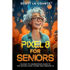 Pixel 8 for Seniors: An Easy to Understand Guide to Pixel and Android 14 - Paperback