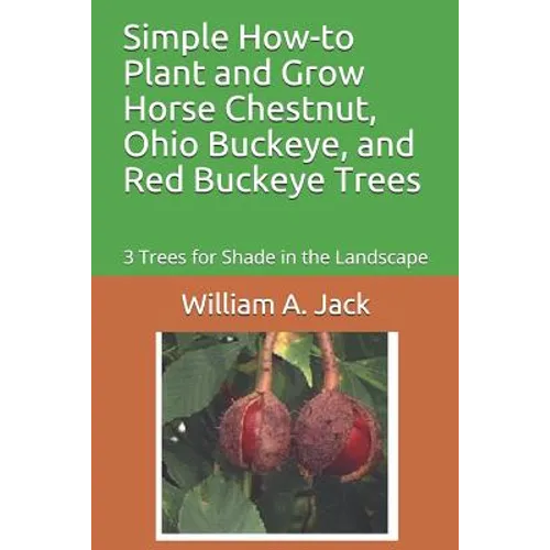 Simple How-To Plant and Grow Horse Chestnut, Ohio Buckeye, and Red Buckeye Trees: 3 Trees for Shade in the Landscape - Paperback