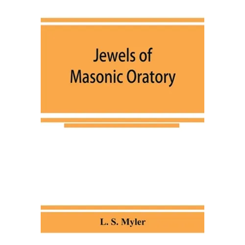 Jewels of masonic oratory: a compilation of brilliant orations, delivered on great occasions by masonic grand orators in the United States - Paperback