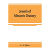 Jewels of masonic oratory: a compilation of brilliant orations, delivered on great occasions by masonic grand orators in the United States - Paperback