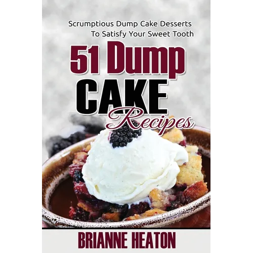 51 Dump Cake Recipes: Scrumptious Dump Cake Desserts To Satisfy Your Sweet Tooth - Paperback