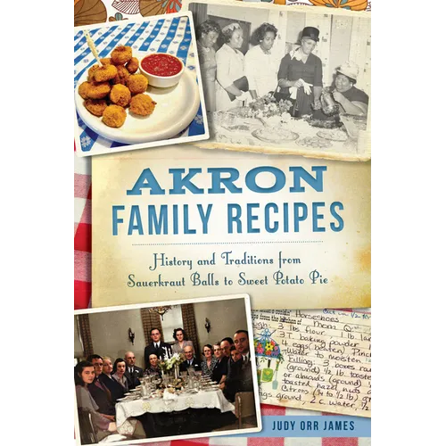 Akron Family Recipes: History and Traditions from Sauerkraut Balls to Sweet Potato Pie - Paperback