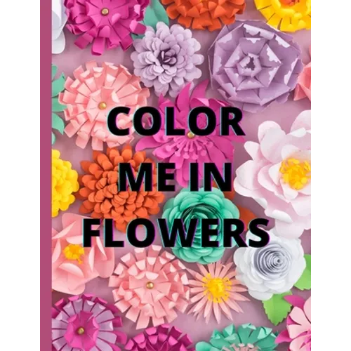 Color Me in Flowers: Coloring Book, Flower Lovers, Floral Favorites, Art, Picture Painting - Paperback