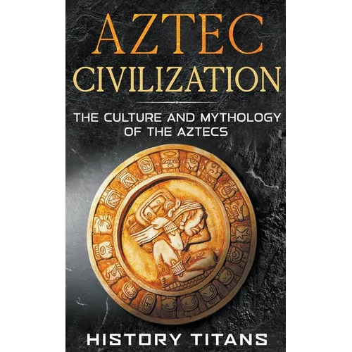 Aztec Civilization: The Culture and Mythology of the Aztecs - Paperback