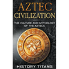 Aztec Civilization: The Culture and Mythology of the Aztecs - Paperback