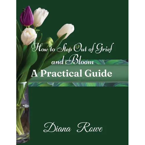 How to Step Out of Grief and Bloom-A Practical Guide: Practical Advice, Experiences, and God's Promises to Help You to Hold on When Grief Breaks Your - Paperback