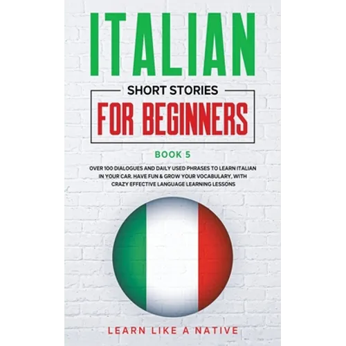 Italian Short Stories for Beginners Book 5: Over 100 Dialogues and Daily Used Phrases to Learn Italian in Your Car. Have Fun & Grow Your Vocabulary, w - Paperback