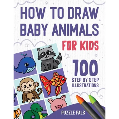 How To Draw Baby Animals: 100 Step By Step Drawings For Kids - Paperback