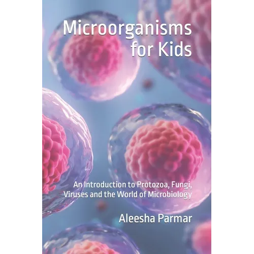 Microorganisms for Kids: An Introduction to Protozoa, Fungi, Viruses and the World of Microbiology - Paperback