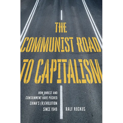 The Communist Road to Capitalism: How Social Unrest and Containment Have Pushed China's (R)Evolution Since 1949 - Paperback