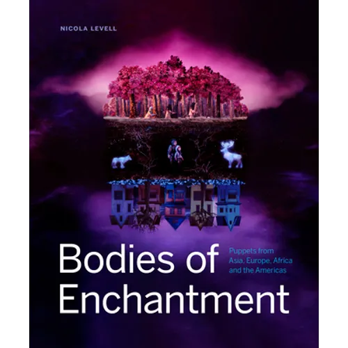 Bodies of Enchantment: Puppets from Asia, Europe, Africa and the Americas - Hardcover