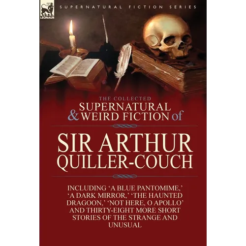 The Collected Supernatural and Weird Fiction of Sir Arthur Quiller-Couch: Forty-Two Short Stories of the Strange and Unusual - Hardcover