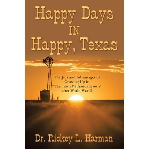 Happy Days in Happy, Texas: The Joys and Advantages of Growing up in "The Town Without a Frown" After World War Ii - Paperback