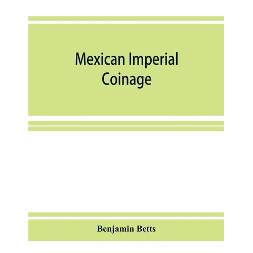 Mexican imperial coinage; the medals and coins of Augustine I (Iturbide), Maximilian, the French invasion, and of the republic during the French inter - Paperback
