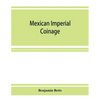 Mexican imperial coinage; the medals and coins of Augustine I (Iturbide), Maximilian, the French invasion, and of the republic during the French inter - Paperback