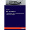Faith, the victory; or,: A comprehensive view of the principal doctrines of the Christian religion. - Paperback