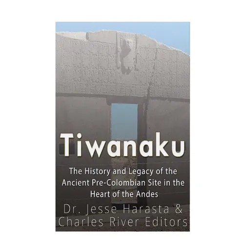 Tiwanaku: The History and Legacy of the Ancient Pre-Colombian Site in the Heart of the Andes - Paperback