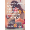Comida para bebés sabrosa y saludable para todas las edades: La colección perfecta de fórmulas fáciles, rápidas y saludables para el bien de su bebé - Paperback