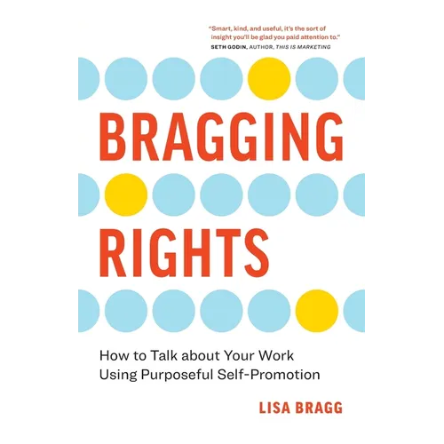 Bragging Rights: How to Talk About Your Work Using Purposeful Self-Promotion - Paperback