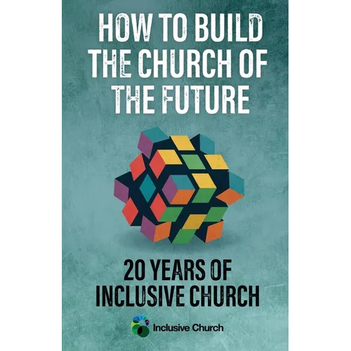 How to Build the Church of the Future: 20 Years of Inclusive Church - Paperback