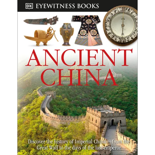 DK Eyewitness Books: Ancient China: Discover the History of Imperial China--From the Great Wall to the Days of the La - Hardcover