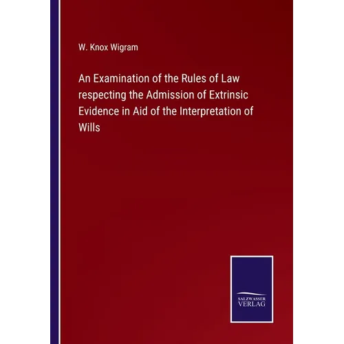 An Examination of the Rules of Law respecting the Admission of Extrinsic Evidence in Aid of the Interpretation of Wills - Paperback