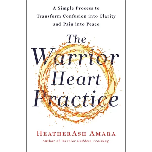 The Warrior Heart Practice: A Simple Process to Transform Confusion Into Clarity and Pain Into Peace (a Warrior Goddess Book) - Paperback