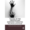 Trauma in the Creative and Embodied Therapies: When Words Are Not Enough - Paperback