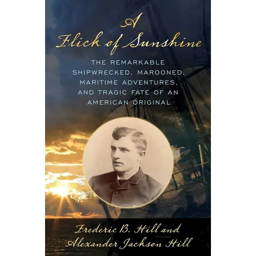 Flick of Sunshine: The Remarkable Shipwrecked, Marooned, Maritime Adventures, and Tragic Fate of an American Original - Hardcover