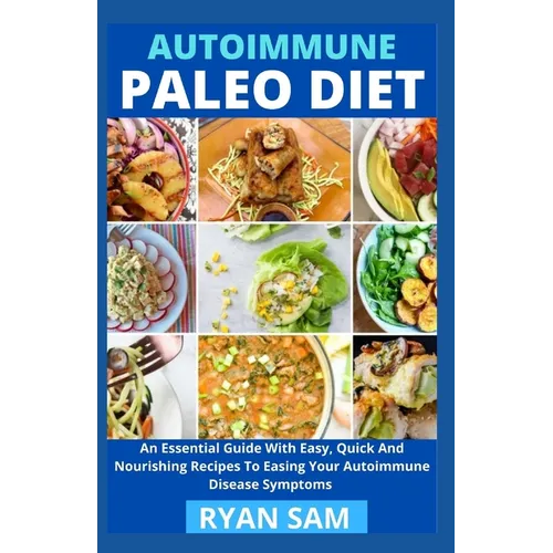 AutoImmune Paleo Diet: An Essential Guide With Easy, Quick And Nourishing Recipes To Easing Your Autoimmune Disease Symptoms - Paperback
