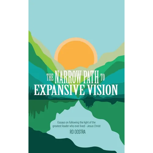 The Narrow Path to Expansive Vision: Essays on Following the Light of the Greatest Leader Who Ever Lived-Jesus Christ - Hardcover