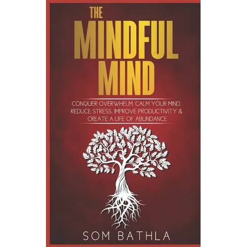 The Mindful Mind: Conquer Overwhelm, Calm Your Mind, Reduce Stress, Improve Productivity & Create a Life of Abundance - Paperback