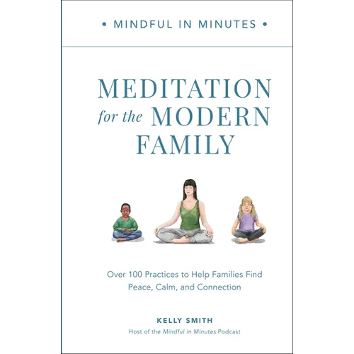 Mindful in Minutes: Meditation for the Modern Family: Over 100 Practices to Help Families Find Peace, Calm, and Connection - Hardcover